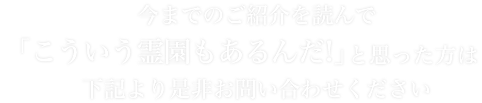 今までのご紹介を読んで「こういう霊園もあるんだ!」と思った方は下記より是非お問い合わせください