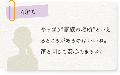 やっぱり“家族の場所”といえるところがあるのはいいね。家と同じで安心できるね。